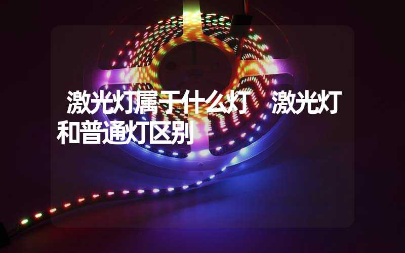激光灯属于什么灯 激光灯和普通灯区别